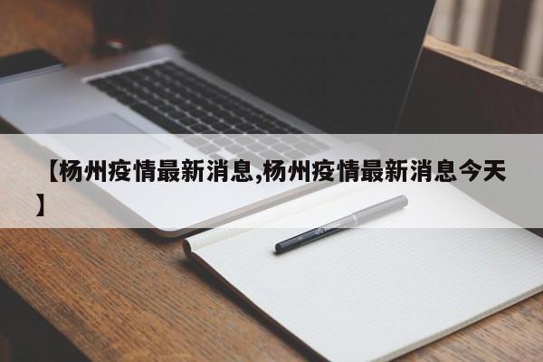 【杨州疫情最新消息,杨州疫情最新消息今天】