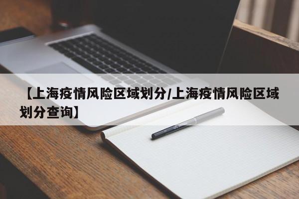 【上海疫情风险区域划分/上海疫情风险区域划分查询】