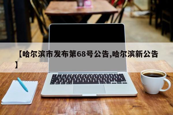 【哈尔滨市发布第68号公告,哈尔滨新公告】