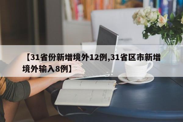 【31省份新增境外12例,31省区市新增境外输入8例】